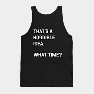 Thats A Horrible Idea What Time Funny Tank Top